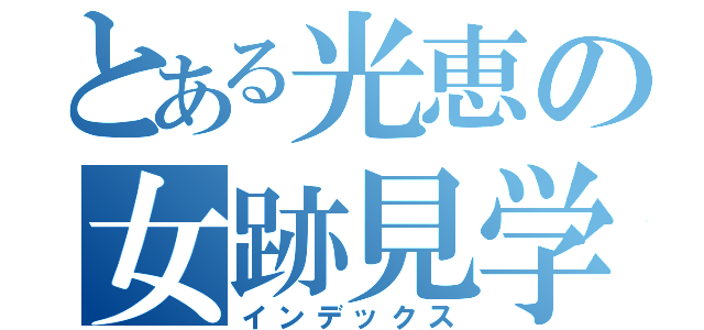 とある光恵の女跡見学園（インデックス）