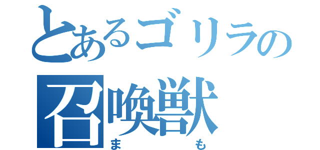 とあるゴリラの召喚獣（まも）