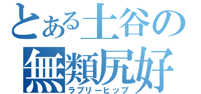 とある土谷の無類尻好（ラブリーヒップ）