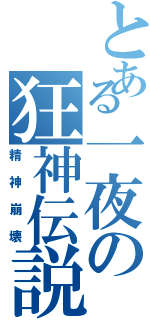 とある一夜の狂神伝説（精神崩壊）