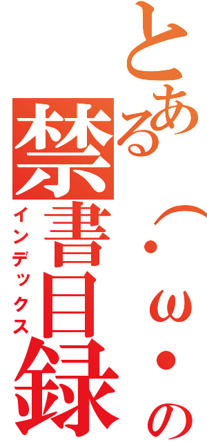 とある（・ω・）ノの禁書目録（インデックス）