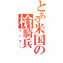 とある米国の槍騎兵（ランサー）