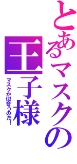 とあるマスクの王子様（マスクが似合うのだ！）