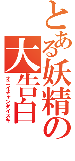 とある妖精の大告白（オニイチャンダイスキ）