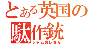 とある英国の駄作銃（ジャムおじさん）