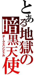 とある地獄の暗黒天使（ダークエンジェル）