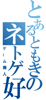 とあるともきのネトゲ好き（ゲーム廃人）