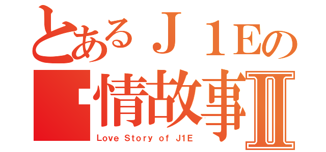 とあるＪ１Ｅの爱情故事Ⅱ（Ｌｏｖｅ Ｓｔｏｒｙ ｏｆ Ｊ１Ｅ）