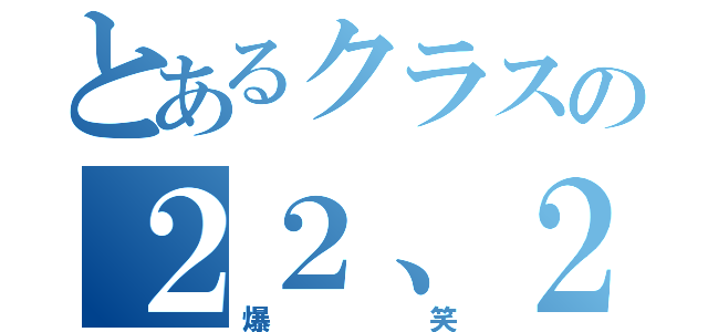 とあるクラスの２２、２３（爆笑）