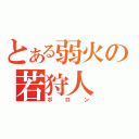 とある弱火の若狩人（ポロン）