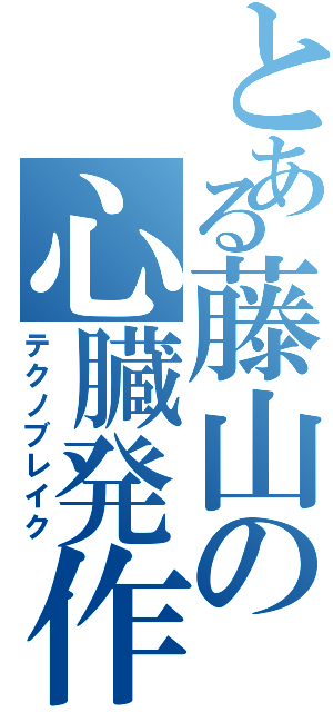 とある藤山の心臓発作（テクノブレイク）