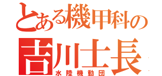 とある機甲科の吉川士長（水陸機動団）