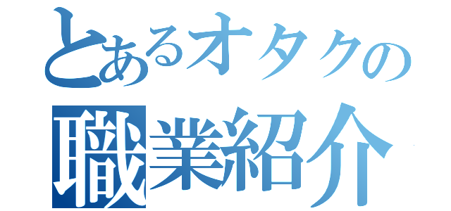 とあるオタクの職業紹介（）