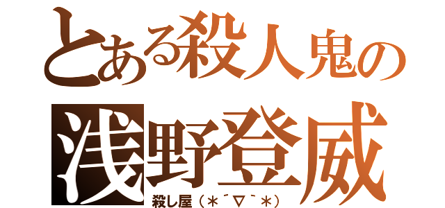 とある殺人鬼の浅野登威（殺し屋（＊´∇｀＊））