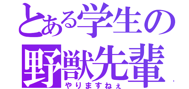 とある学生の野獣先輩（やりますねぇ）