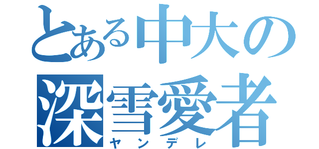 とある中大の深雪愛者（ヤンデレ）