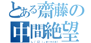 とある齋藤の中間絶望（Ｌ（゜□゜）」オーマイガ！）