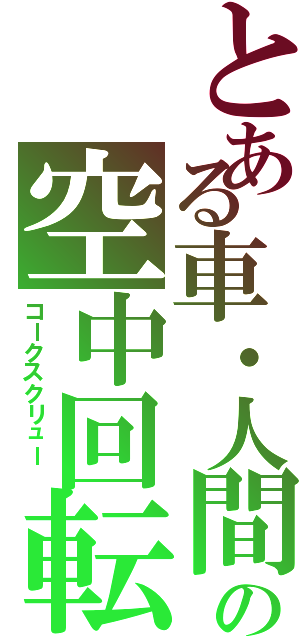 とある車・人間の空中回転Ⅱ（コークスクリュー　）