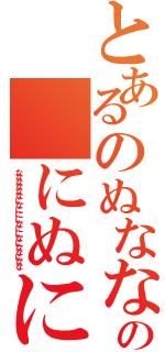 とあるのぬなななななななななにななななななになぬにになななの　にぬにのなになにににになぬなになにになになになな（ななななななになににになにになにななになな）