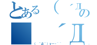 とある（ ´Д｀）ｙ━・~~の（ ´Д｀）ｙ━・~~（（ ´Д｀）ｙ━・~~）