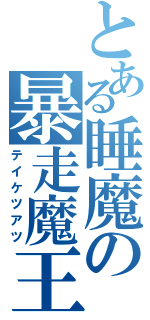 とある睡魔の暴走魔王（テイケツアツ）