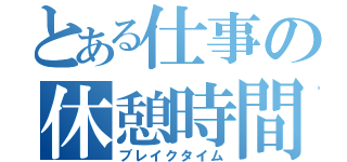 とある仕事の休憩時間（ブレイクタイム）