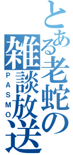 とある老蛇の雑談放送（ＰＡＳＭＯ）