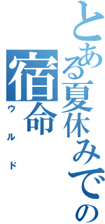 とある夏休みでの宿命（ウルド）