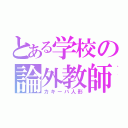 とある学校の論外教師（カキーバ人形）