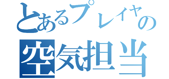 とあるプレイヤーの空気担当（）