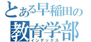 とある早稲田の教育学部（インデックス）