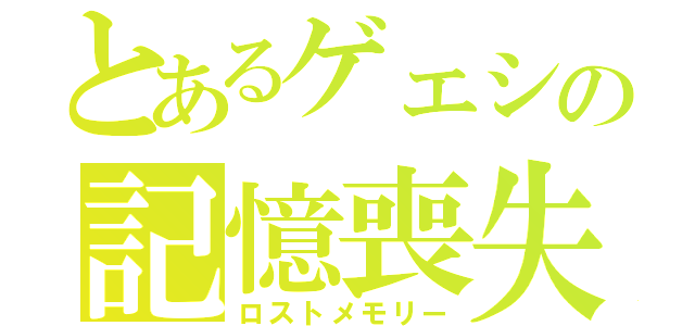 とあるゲェシの記憶喪失（ロストメモリー）