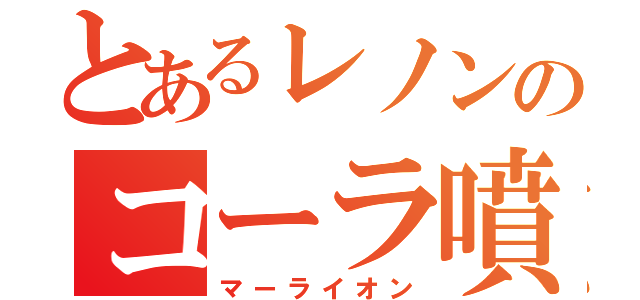 とあるレノンのコーラ噴出（マーライオン）