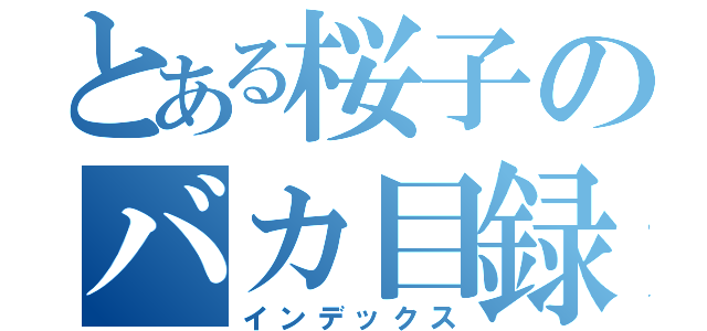 とある桜子のバカ目録（インデックス）