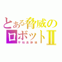 とある脅威のロボットⅡ（平和島静雄）