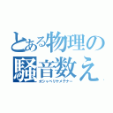 とある物理の騒音数え（オシャベリヤメテナー）