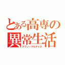 とある高専の異常生活（アブノーマルデイズ）