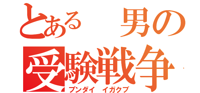 とある　男の受験戦争（ブンダイ　イガクブ）