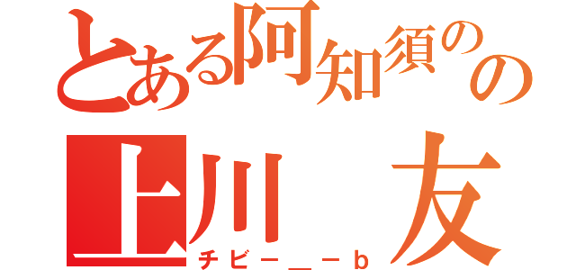 とある阿知須のの上川 友里愛（チビ－＿－ｂ）