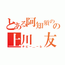 とある阿知須のの上川 友里愛（チビ－＿－ｂ）