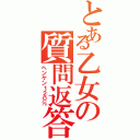 とある乙女の質問返答Ⅱ（ヘンケン１２０％）