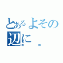 とあるよその辺に（右側）