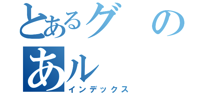 とあるグのあル（インデックス）