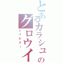 とあるカラシュのグロウイック（シェルター）