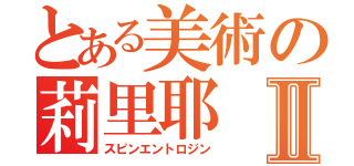 とある美術の莉里耶Ⅱ（スピンエントロジン）