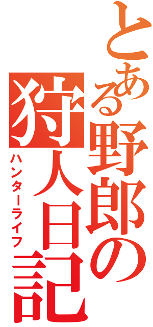 とある野郎の狩人日記（ハンターライフ）