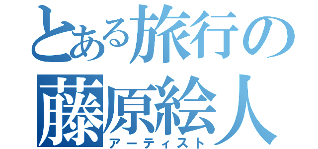 とある旅行の藤原絵人（アーティスト）