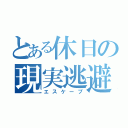 とある休日の現実逃避（エスケープ）