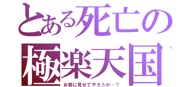 とある死亡の極楽天国（お前に見せてやろうか…？）