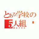 とある学校の５人組♡（ＭＡＹＨＥ）